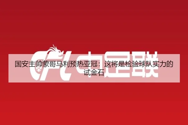 国安主帅蒙哥马利预热亚冠：这将是检验球队实力的试金石 - ZOSPORTS
