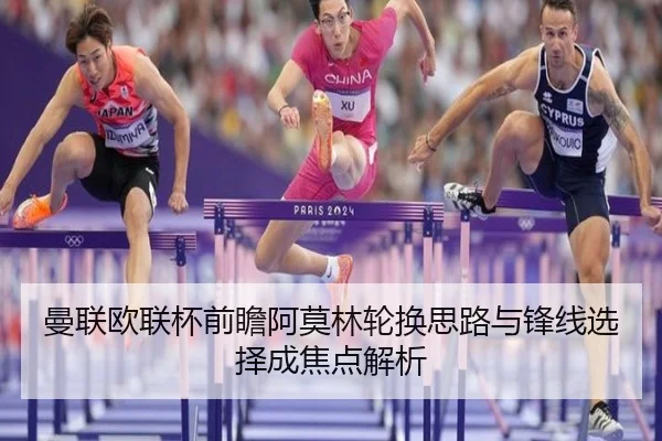 曼联欧联杯前瞻阿莫林轮换思路与锋线选择成焦点解析 | ZOSPORTS